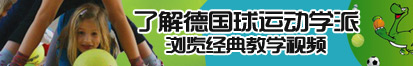 操骚逼烂逼嫩逼了解德国球运动学派，浏览经典教学视频。